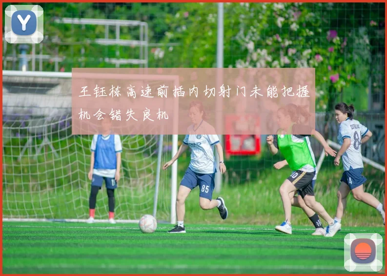 王钰栋高速前插内切射门未能把握机会错失良机