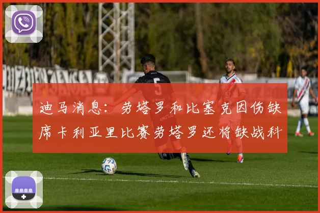 迪马消息：劳塔罗和比塞克因伤缺席卡利亚里比赛劳塔罗还将缺战科莫