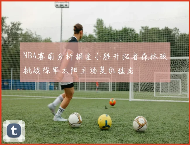 NBA赛前分析掘金小胜开拓者森林狼挑战绿军太阳主场复仇猛龙