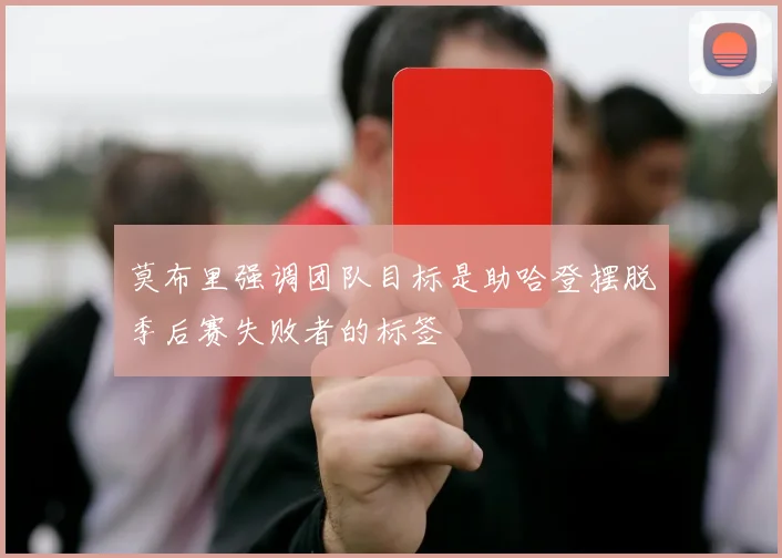 莫布里强调团队目标是助哈登摆脱季后赛失败者的标签