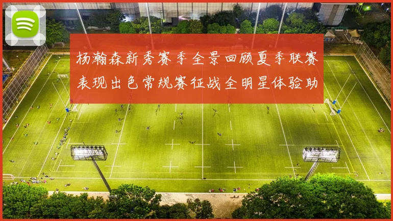 杨瀚森新秀赛季全景回顾夏季联赛表现出色常规赛征战全明星体验助力季后赛