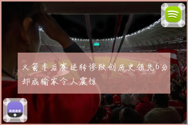 火箭季后赛逆转惨败创历史领先6分却成输家令人震惊