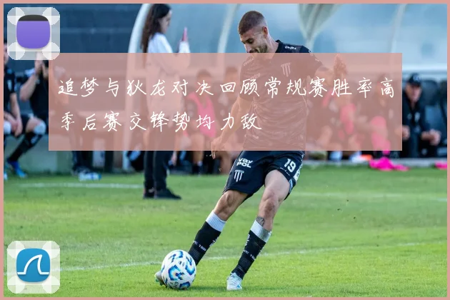 追梦与狄龙对决回顾常规赛胜率高季后赛交锋势均力敌